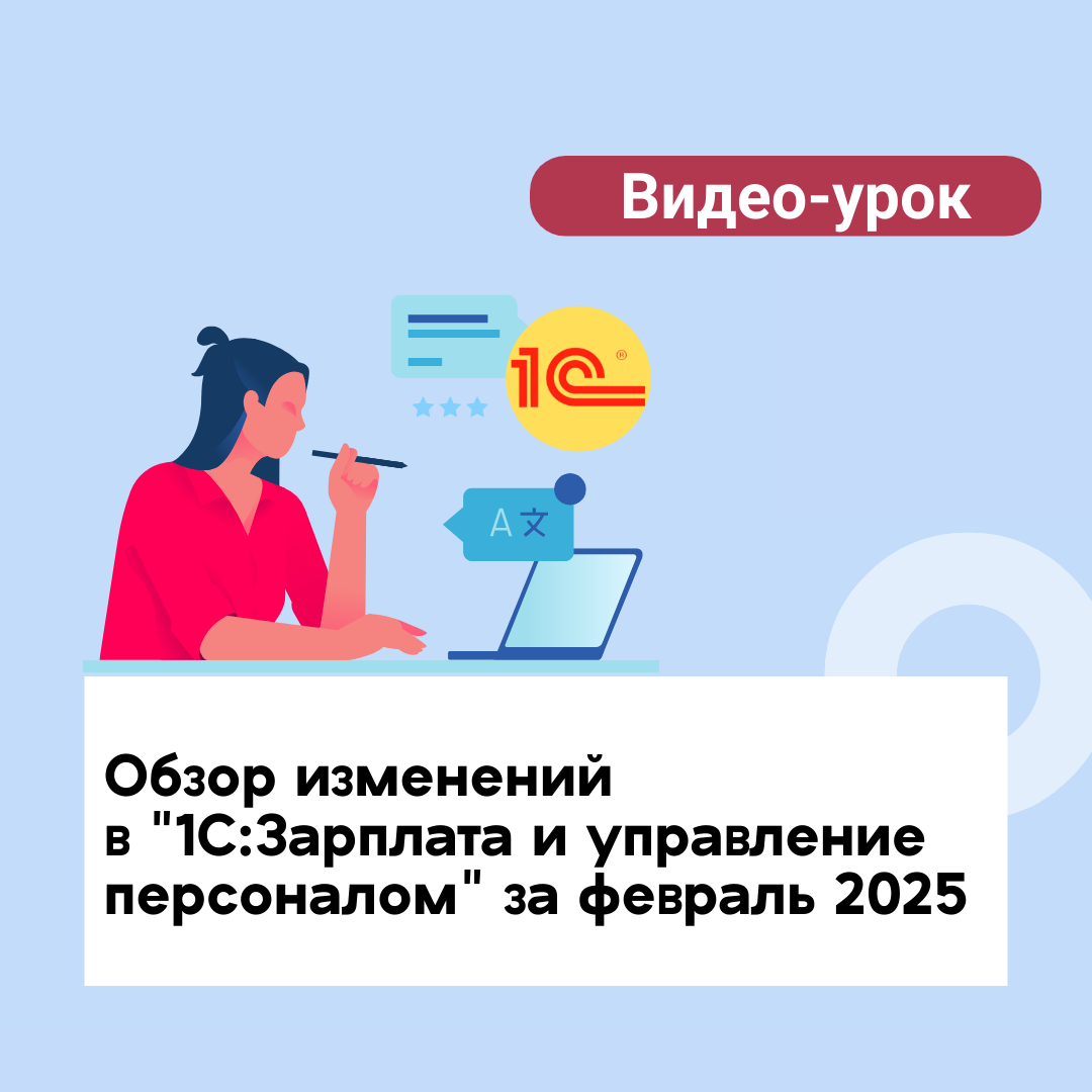 Видео-урок Обзор изменений в "1С:Зарплата и управление персоналом. Ред. 3" за февраль 2025