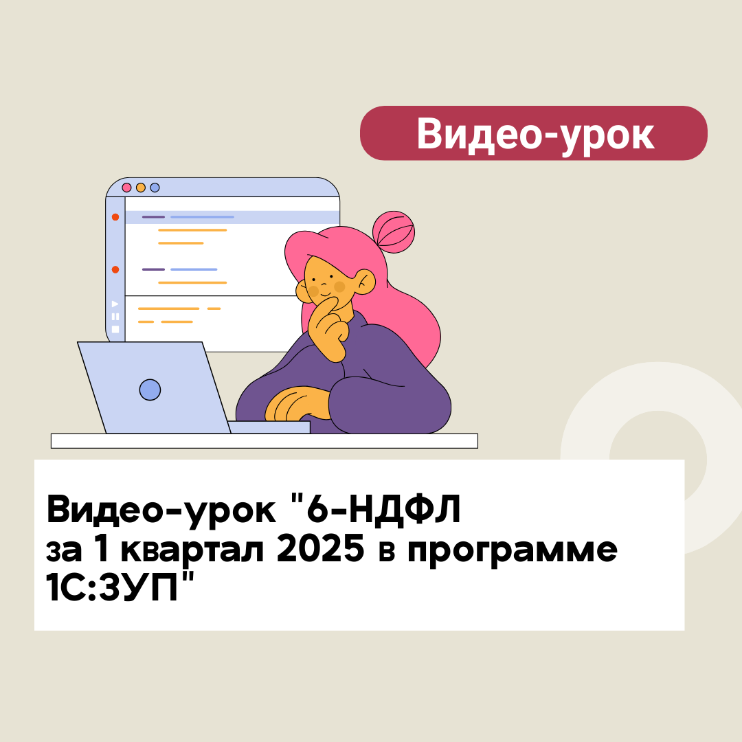 Видео-урок "6-НДФЛ за 1 квартал 2025 в программе 1С:ЗУП"