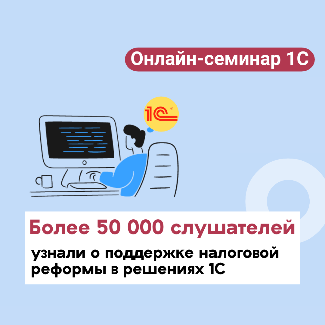 На Едином онлайн-семинаре 1С более 50 000 слушателей узнали о поддержке налоговой реформы в решениях 1С и новшествах учета и автоматизации